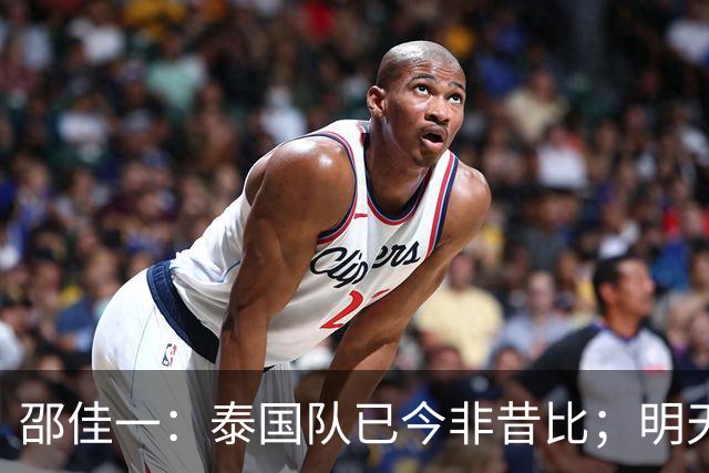 邵佳一：泰国队已今非昔比；明天会排出最强阵容